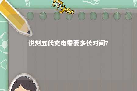 悦刻五代充电需要多长时间？ 